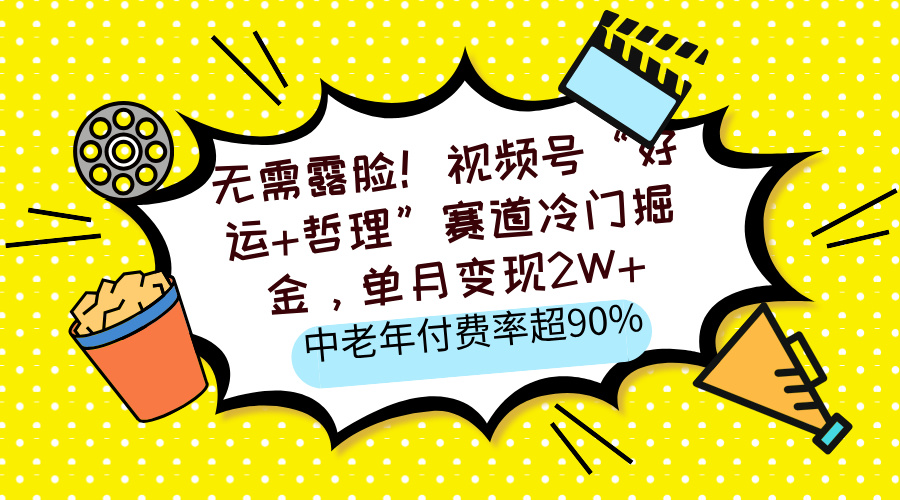 無需露臉！視頻號“好運+哲理”賽道冷門掘金，單月變現2W+，中老年付費率超90%
