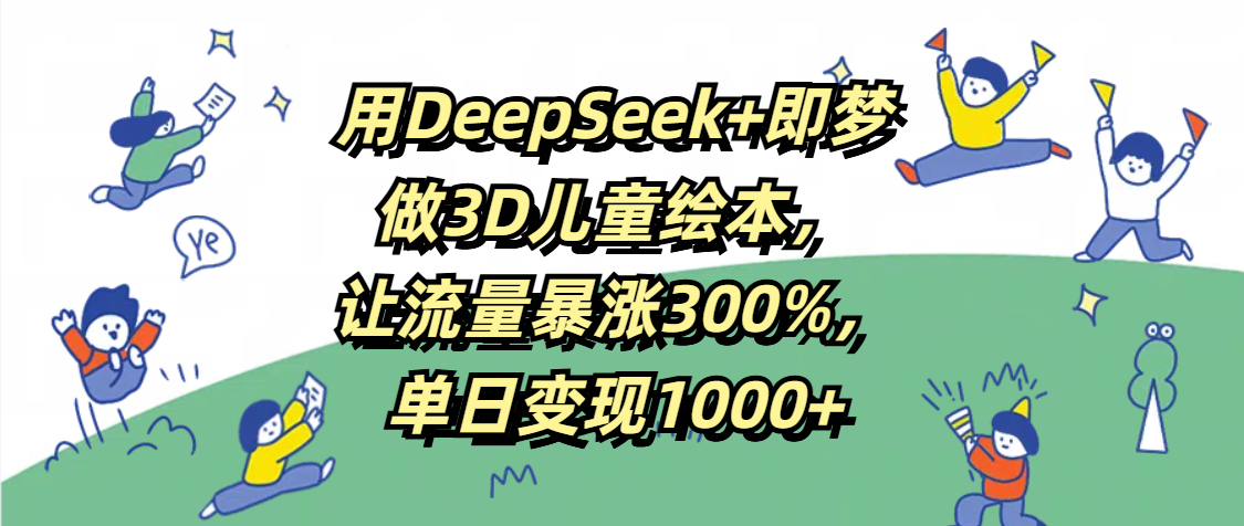 用DeepSeek+即夢，做3D兒童繪本，讓流量暴漲300%，單日變現1000+