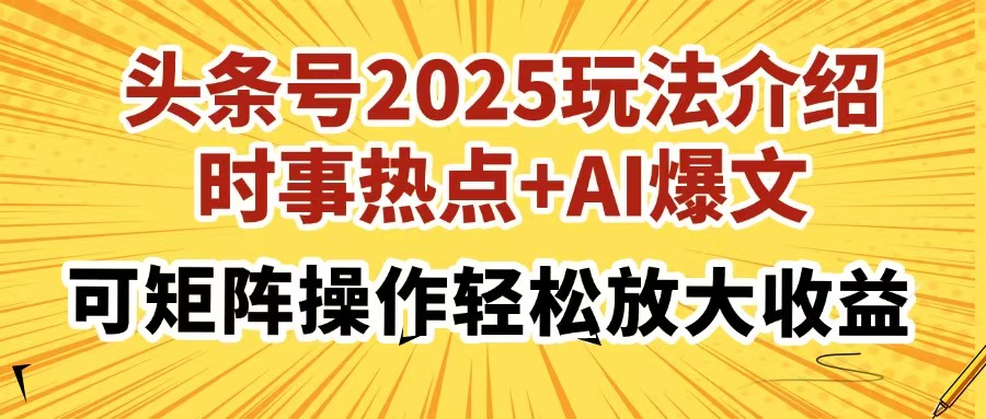 頭條號2025玩法介紹，時事熱點+AI爆文，可矩陣操作輕松放大收益