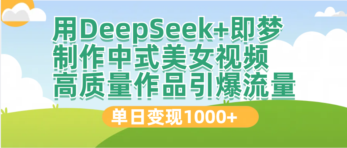 DeepSeek+即夢制作中式美女視頻，高質量作品引爆流量，單日變現1000+