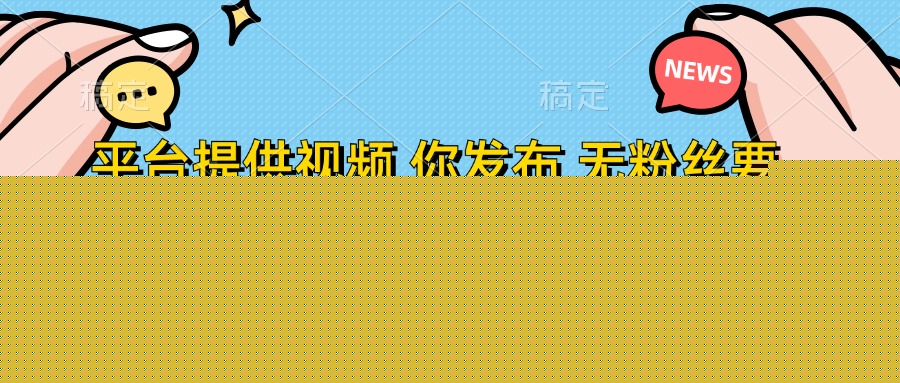 平臺(tái)提供視頻，你發(fā)布  無(wú)粉絲要求，不看視頻播放量，發(fā)布就有錢，輕松一天300+