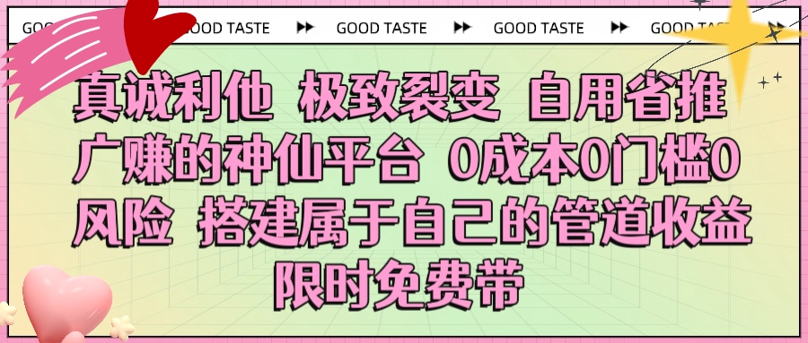 真誠(chéng)利他 極致裂變 自用省推廣賺的神仙平臺(tái) 0成本0門檻0風(fēng)險(xiǎn)0囤貨 時(shí)間地點(diǎn)不限 搭建屬于自己的管道收益 限時(shí)免費(fèi)帶