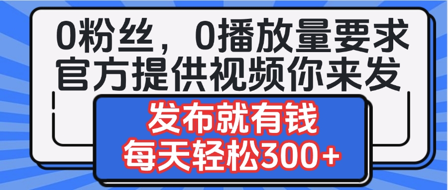 0粉絲要求0播放量要求,官方提供視頻你來發 發布就有錢,每天輕松300+插圖 0粉絲要求0播放量要求,官方提供視頻你來發 發布就有錢,每天輕松300+插圖