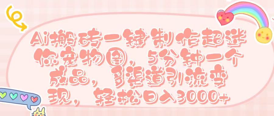 Ai 搬磚一鍵制作超迷你寵物圖,五分鐘一個成品,多渠道引流,輕松日入 3000?