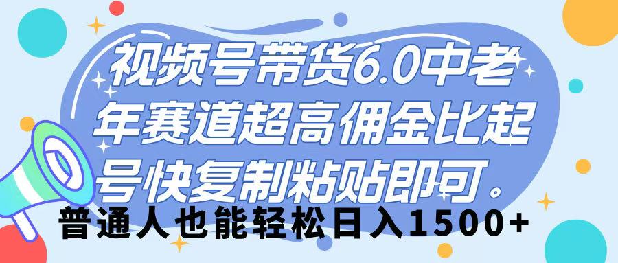 視頻號帶貨 6.0，中老年賽道，超高傭金比，起號快，復(fù)制粘貼即可，普通人也能輕松日入 1500?