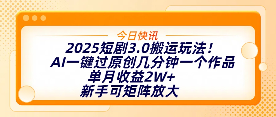 2025短劇3.0搬運玩法！AI一鍵過原創，幾分鐘一個作品，單月收益2W+，新手可矩陣放大