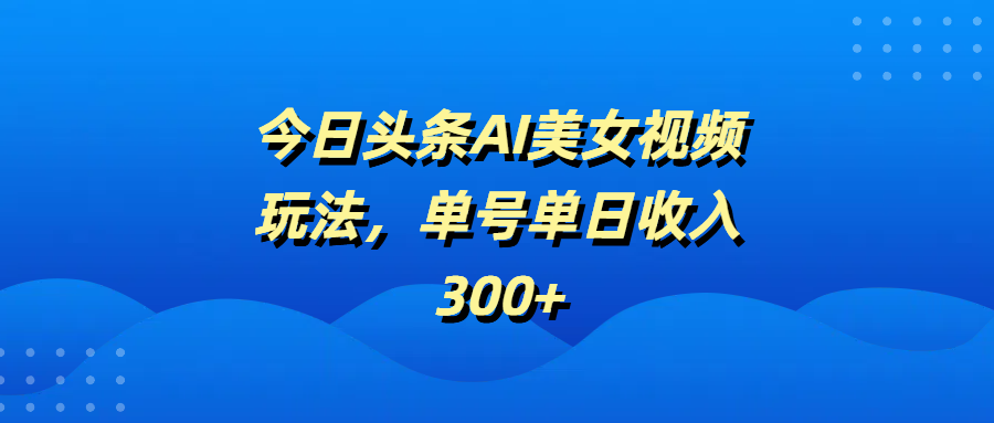 今日頭條AI美女視頻玩法,單號單日收入300+插圖 今日頭條AI美女視頻玩法,單號單日收入300+插圖
