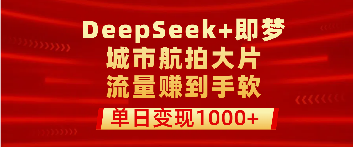 用DeepSeek+即夢做城市航拍大片，流量賺到手軟，單日變現(xiàn)1000+