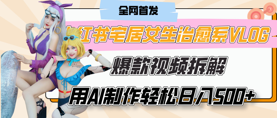 小紅書(shū)宅居女生治愈系VLOG爆款視頻拆解，用AI制作也能輕松日入500+，有手就行！