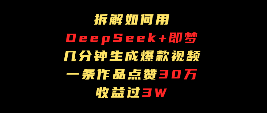 拆解如何用deep seek+即夢做爆款短視頻,一條作品收益過3萬