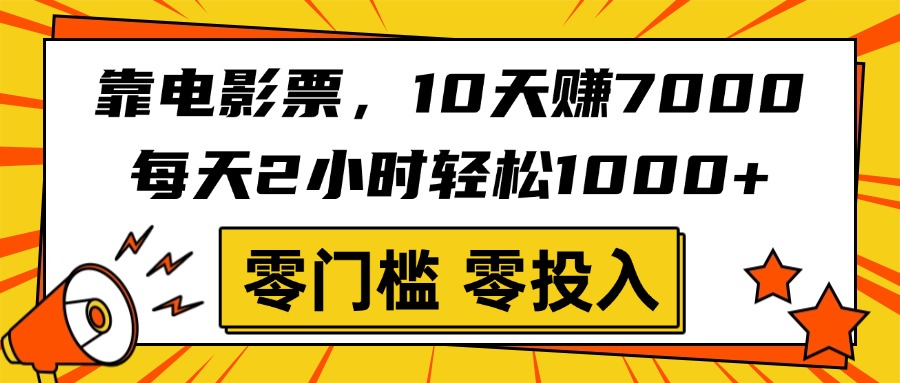 靠電影票，10天賺7000，每天2小時輕松1000+，零門檻、零投入！