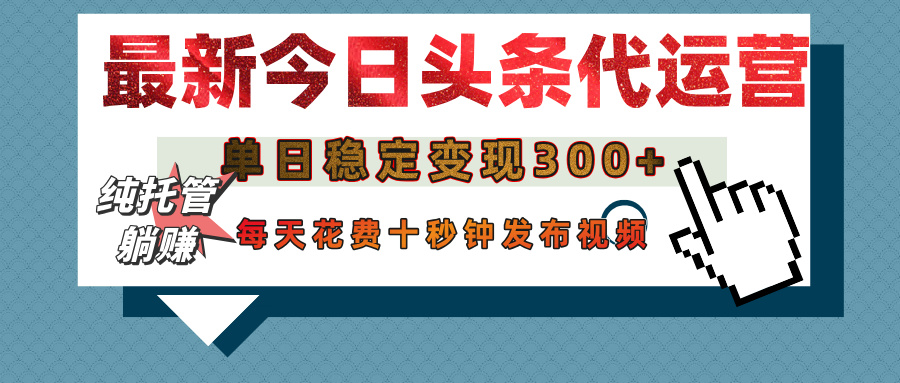 今日頭條代運營托管，單日穩定變現300+，無需自己運營，每天花費十秒鐘發布視頻