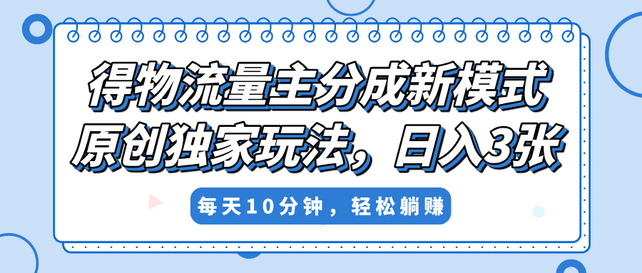 得物流量主分成新模式，原創獨家玩法，小白可做，簡單暴利，單日穩定變現300+
