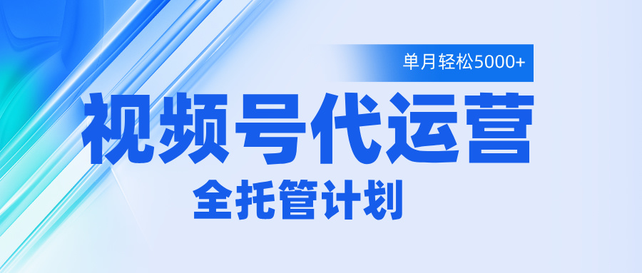 視頻號(hào)代運(yùn)營(yíng)2.0,全程托管招募,單月輕松變現(xiàn)5000+