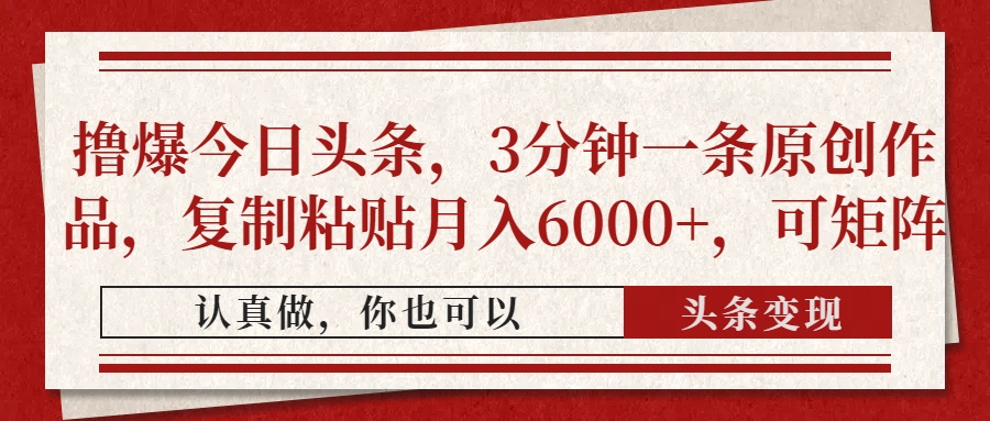 擼爆今日頭條，3分鐘一條原創(chuàng)作品，復制粘貼月入6000+，可矩陣