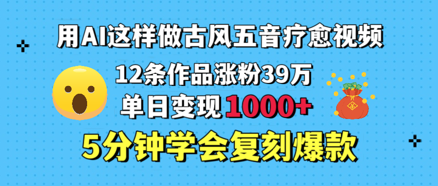 用AI這樣做古風五音療愈視頻，12條作品漲粉39萬，單日變現1000＋，五分鐘學會復刻爆款