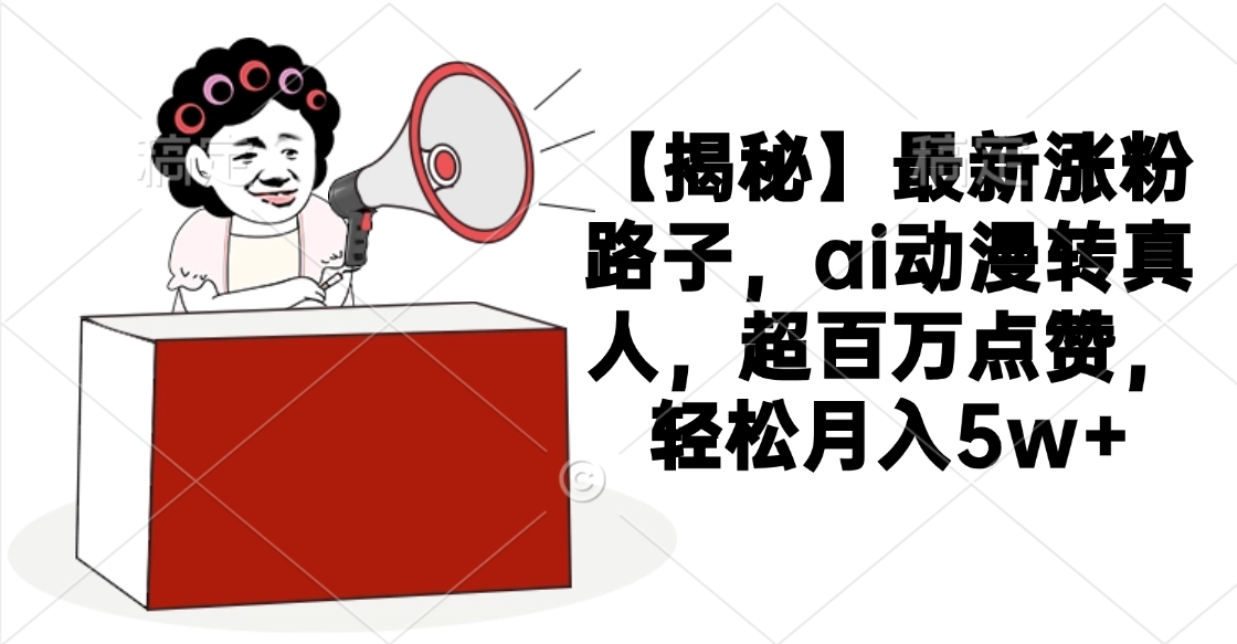 【揭秘】最新漲粉路子,ai動漫轉真人,超百萬點贊,輕松月入5w+