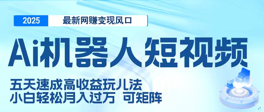 二零二五最新網賺變現風口，Ai 機器人短視頻，五天速成高收益玩兒法，小白輕松月入過萬，可矩陣