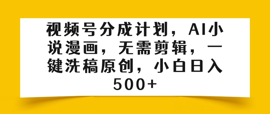 視頻號分成計(jì)劃,AI小說漫畫,無需剪輯,一鍵洗稿原創(chuàng),小白日入500+