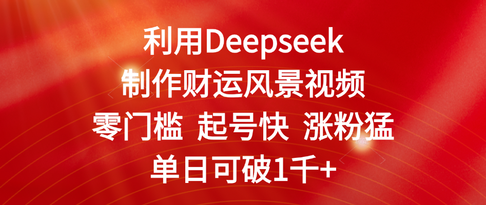 利用Deepseek制作財運風景視頻，零門檻 起號快 漲粉猛，單日可破1千+
