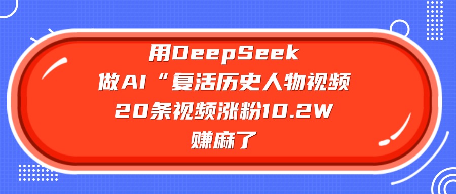 用DeepSeek做AI“復(fù)活歷史人物”視頻，20條視頻漲粉10.2W，賺麻了