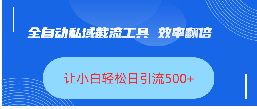 全自動私域截流工具，效率翻倍，讓小白輕松日引流500+