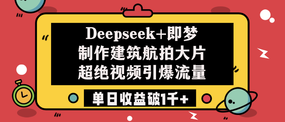 Deepseek+即夢制作建筑航拍大片，超絕視頻引爆流量，單日收益破1千+