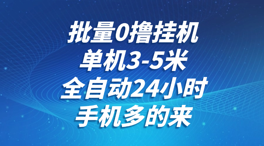 批量0擼全自動掛機，單機3-5米，全自動24小時，手機多的來，不養雞，無風控，無網絡限制