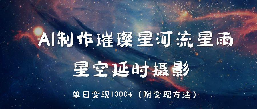 AI制作璀璨星河流星雨，星空延時(shí)攝影，單日變現(xiàn)1000+