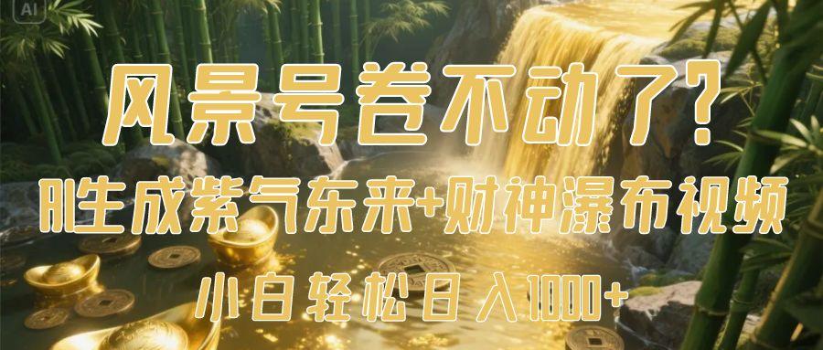 風(fēng)景號卷不動了？AI一鍵生成紫氣東來+財神瀑布視頻，小白輕松日入1000+