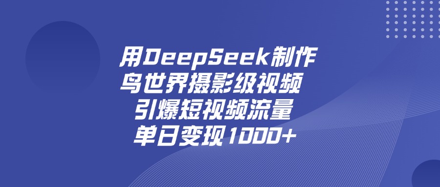 用DeepSeek制作鳥世界攝影級(jí)視頻，引爆短視頻流量，單日變現(xiàn)1000+插圖