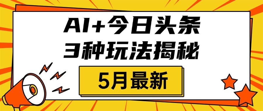 AI+今日頭條三種玩法揭秘，2025年5月最新，照搬流程次日見收益