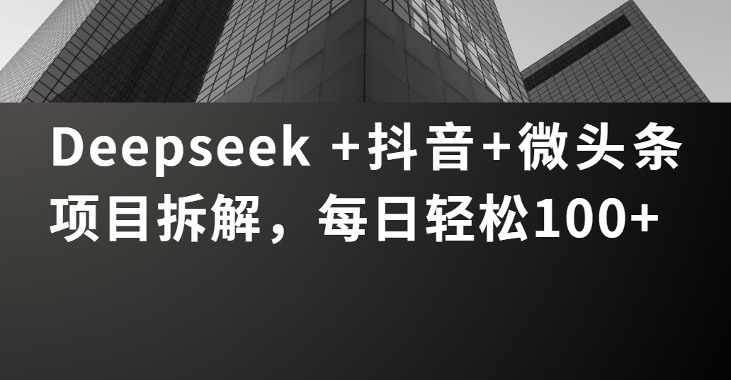 Deepseek +抖音 微頭條項(xiàng)目拆解,每日輕松100+