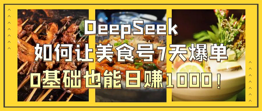 DeepSeek如何讓美食號7天爆單，0基礎也能日賺1000！