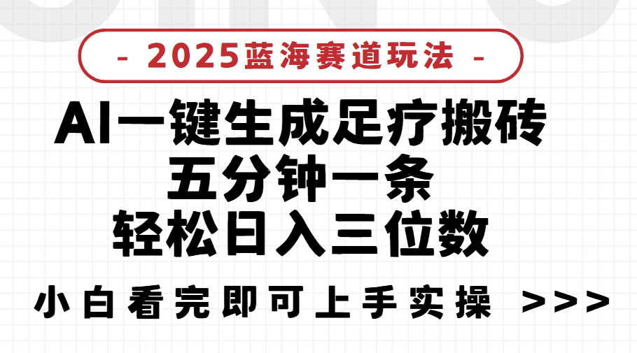 2025足療搬磚，Ai一鍵生成，5分鐘一條，小白也能日入三位數