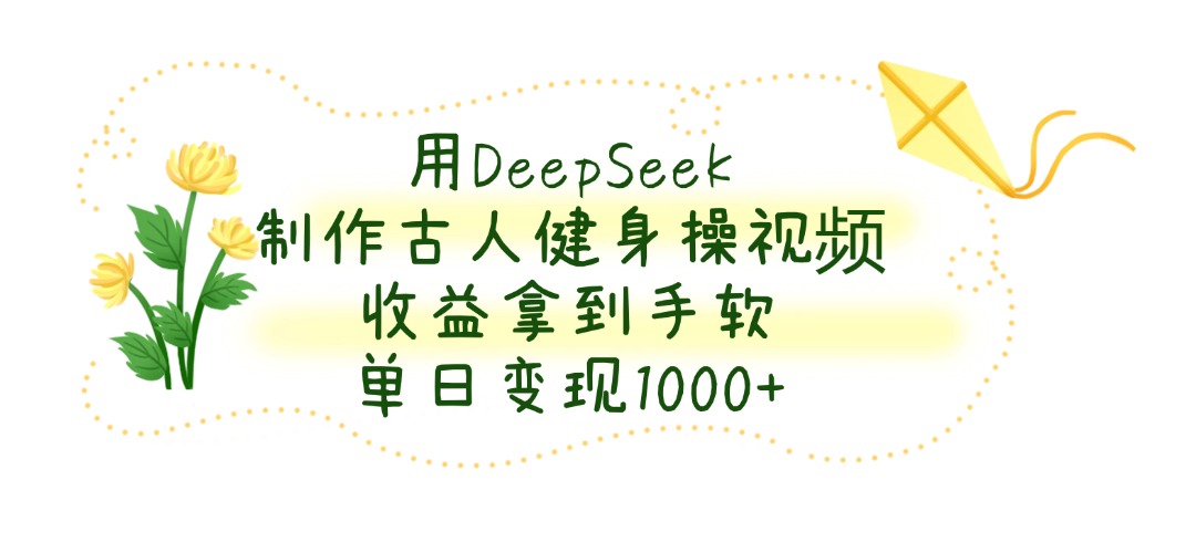 用DeepSeek制作古人健身操視頻,單日變現(xiàn)1000+,收益拿到手軟