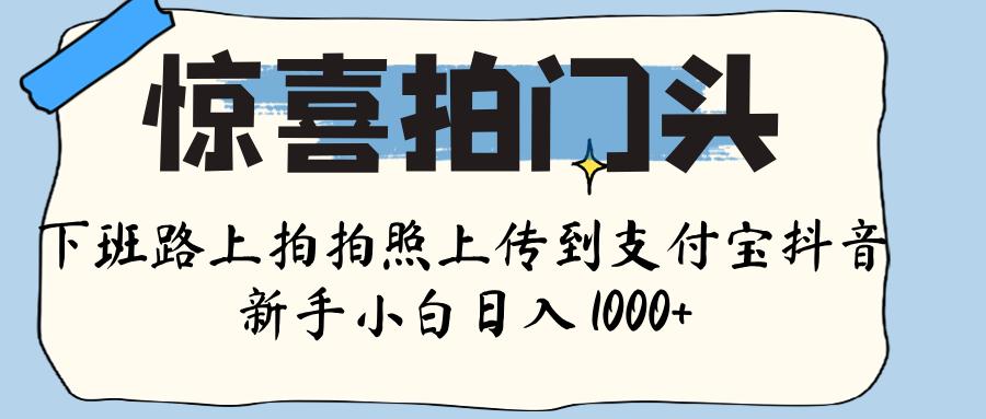 驚喜拍門頭 , 下班路上拍拍照片, 上 傳 到 支付寶和抖音新手日入 1000+