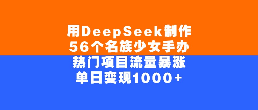 用DeepSeek制作56個名族少女手辦，單日變現1000+，熱門項目流量暴漲