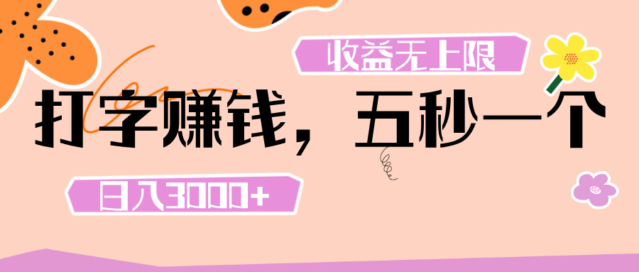 打字 賺錢 ， 五秒一個(gè)， 日入 3000+ ， 收益 無上限