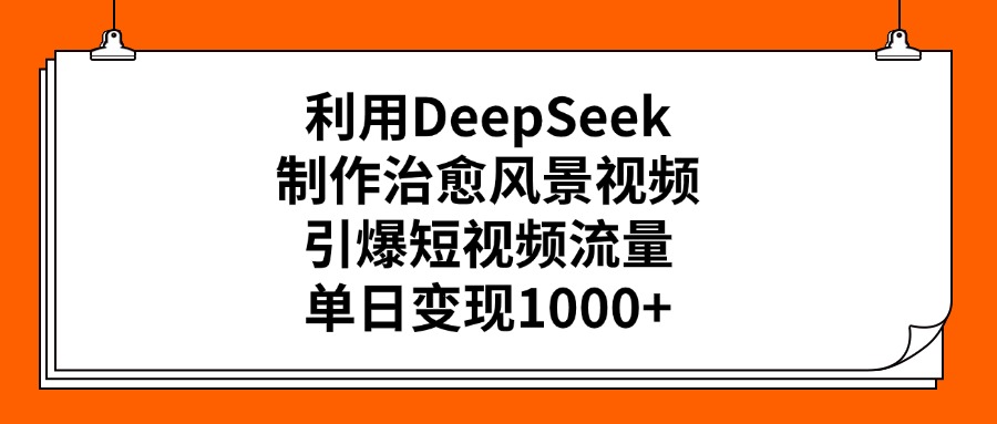 利用DeepSeek，制作治愈風(fēng)景視頻，引爆短視頻流量，單日變現(xiàn)1000+