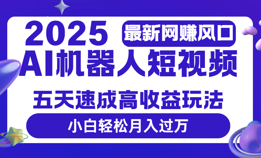 2025最新網賺變現風口，Ai 機器人短視頻，五天速成高收益玩法，小白輕松月入過萬