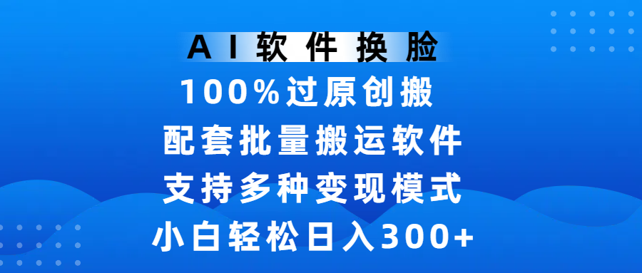 AI軟件換臉，100%過原創，搬運漲粉必備，項目配套批量搬運軟件及多種變現模式，小白輕松日入300+
