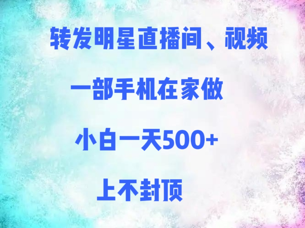轉(zhuǎn)發(fā)明星直播間、視頻，一部手機(jī)在家做，小白一天500+，上不封頂