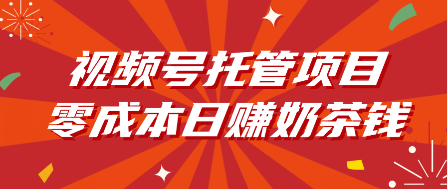 視頻號(hào)托管項(xiàng)目,零成本日賺奶茶錢