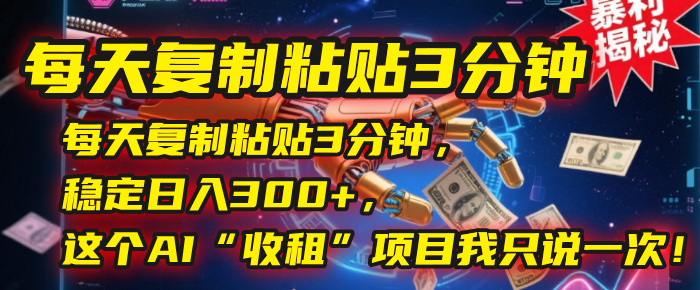 每天復制粘貼3分鐘，穩定日入300+，這個AI“收租”項目我只說一次！