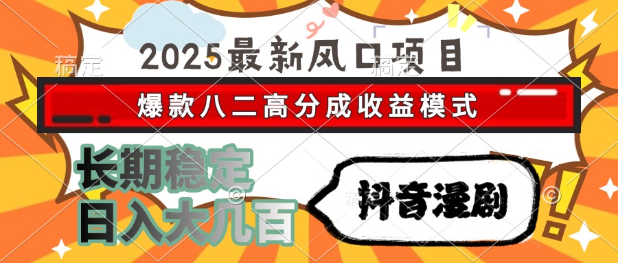 2025最新風口項目 抖音漫劇 爆款八二高分成收益模式 長期穩定日入大幾百