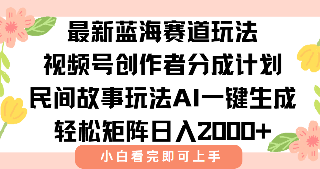 最新藍海賽道玩法視頻號創(chuàng)作者分成民間故事玩法，AI一鍵生成爆款視頻，輕松日入2000+