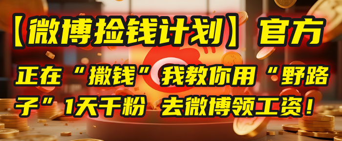 【微博撿錢計劃】官方正在“撒錢”,我教你用“野路子”1天千粉,去微博領工資!