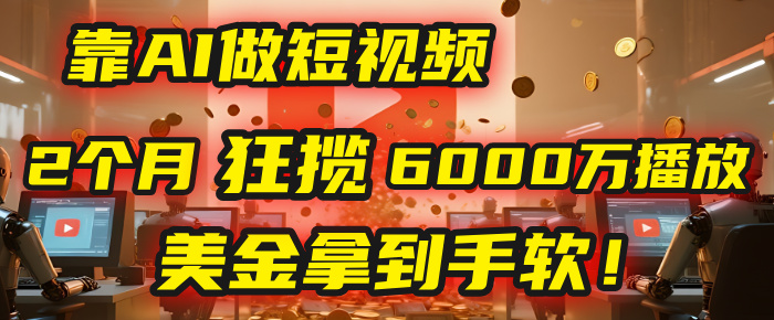 4000小時播放才能賺錢？別傻了！他靠AI做短視頻，2個月狂攬6000萬播放，美金拿到手軟！