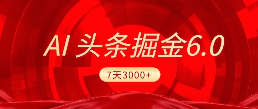 2025最新AI頭條6.0，操作很簡單，7天掙了3000+，小白可以照做（附詳細教程）